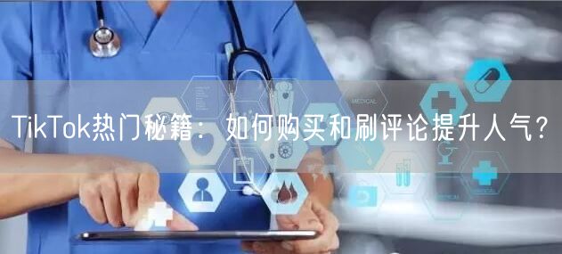 TikTok热门秘籍:如何购买和刷评论提升人气?