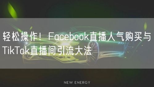 轻松操作!Facebook直播人气购买与TikTok直播间引流大法