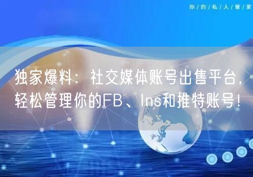 独家爆料:社交媒体账号出售平台,轻松管理你的FB、Ins和推特账号!