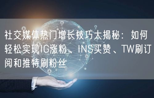 社交媒体热门增长技巧大揭秘：如何轻松实现IG涨粉、INS买赞、TW刷订阅和推特刷