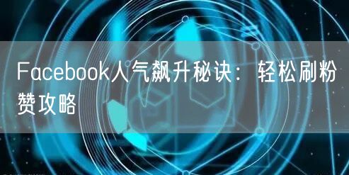 Facebook人气飙升秘诀:轻松刷粉赞攻略