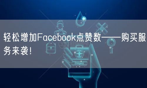 轻松增加Facebook点赞数——购买服务来袭!