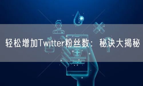 轻松增加Twitter粉丝数:秘诀大揭秘
