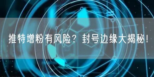 推特增粉有风险?封号边缘大揭秘!