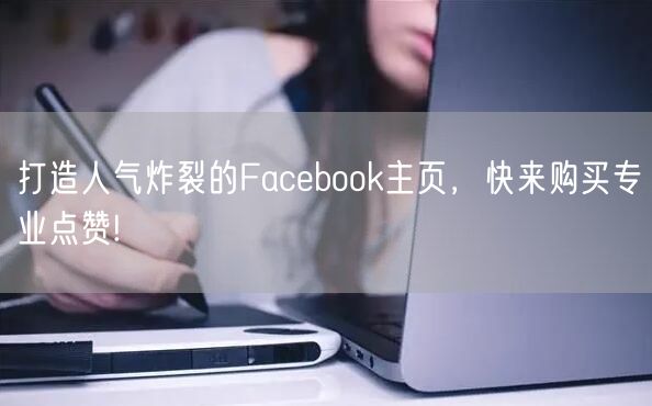 打造人气炸裂的Facebook主页,快来购买专业点赞!