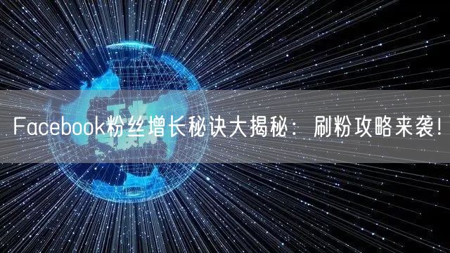 Facebook粉丝增长秘诀大揭秘:刷粉攻略来袭!