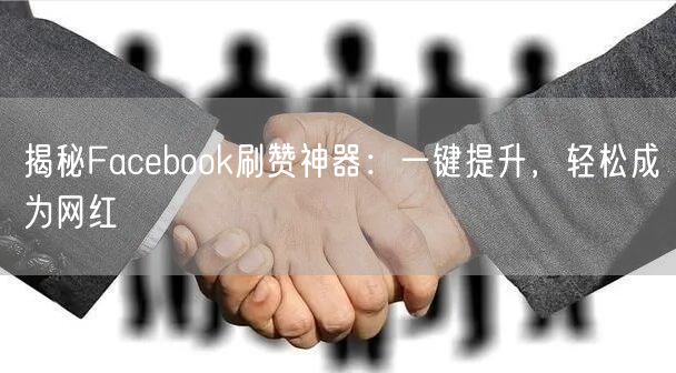 揭秘Facebook刷赞神器:一键提升,轻松成为网红