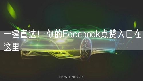 一键直达!你的Facebook点赞入口在这里