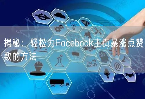 揭秘:轻松为Facebook主页暴涨点赞数的方法