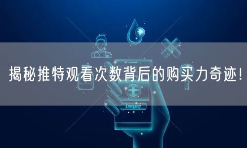 揭秘推特观看次数背后的购买力奇迹!