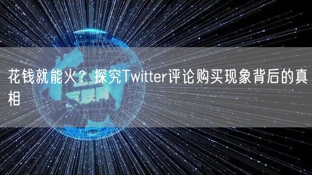 花钱就能火?探究Twitter评论购买现象背后的真相