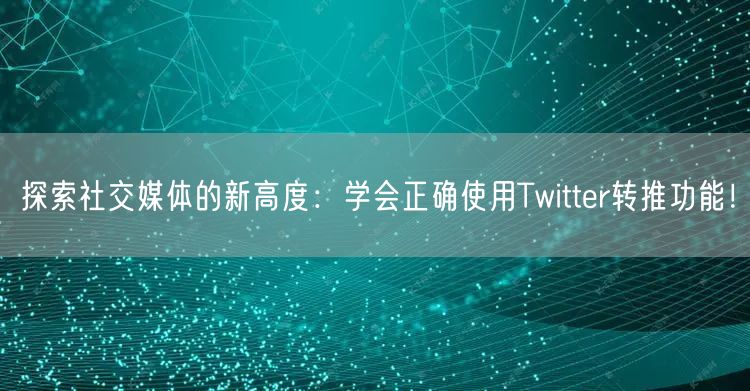探索社交媒体的新高度:学会正确使用Twitter转推功能!