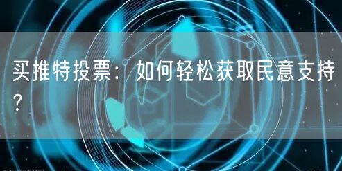 买推特投票:如何轻松获取民意支持?