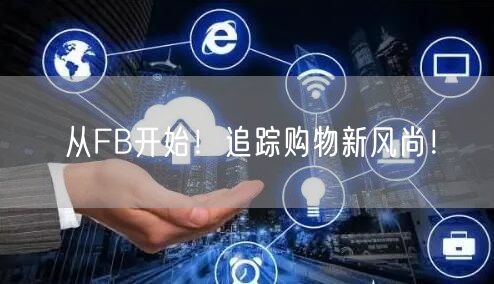 从FB开始!追踪购物新风尚!