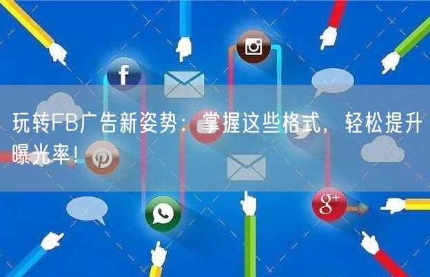 玩转FB广告新姿势:掌握这些格式,轻松提升曝光率!