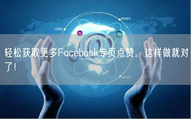 轻松获取更多Facebook专页点赞,这样做就对了!