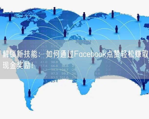 解锁新技能:如何通过Facebook点赞轻松赚取现金奖励!