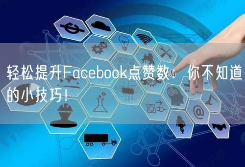 轻松提升Facebook点赞数:你不知道的小技巧!