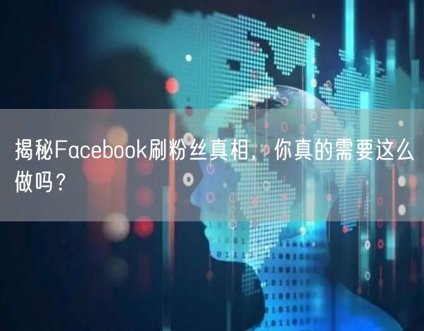 揭秘Facebook刷粉丝真相，你真的需要这么做吗？