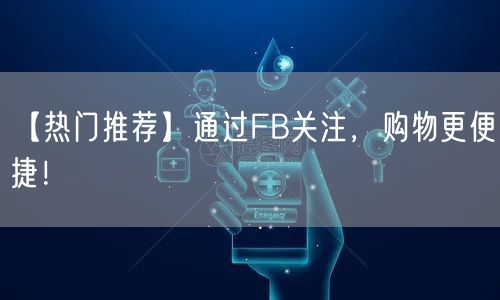 【热门推荐】通过FB关注,购物更便捷!