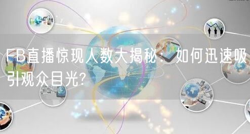 FB直播惊现人数大揭秘:如何迅速吸引观众目光?