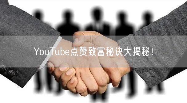 YouTube点赞致富秘诀大揭秘!