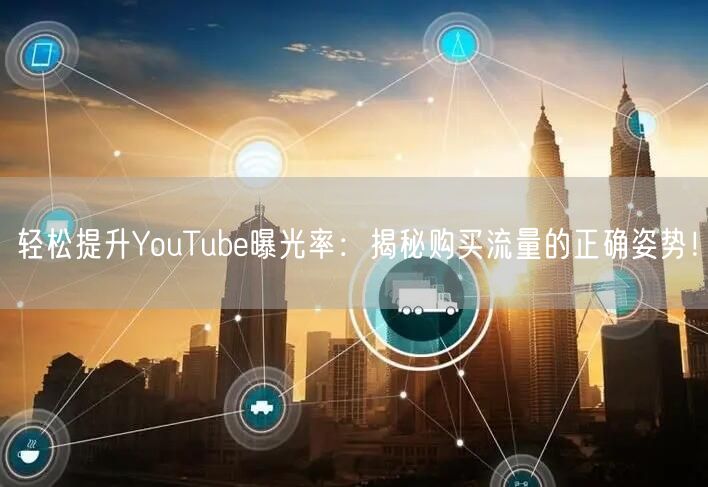 轻松提升YouTube曝光率:揭秘购买流量的正确姿势!