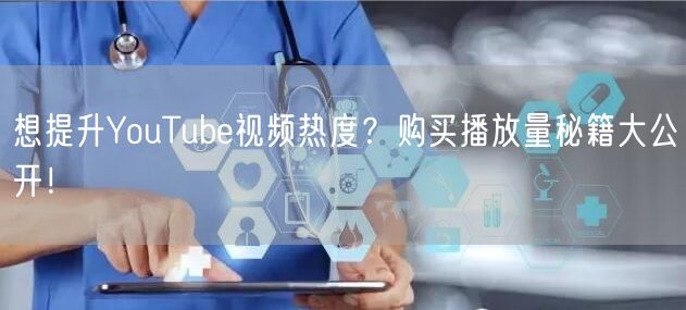 想提升YouTube视频热度?购买播放量秘籍大公开!