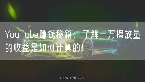 YouTube赚钱秘籍:了解一万播放量的收益是如何计算的!
