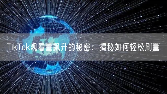 TikTok观看量飙升的秘密:揭秘如何轻松刷量