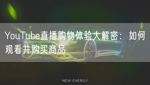 YouTube直播购物体验大解密:如何观看并购买商品