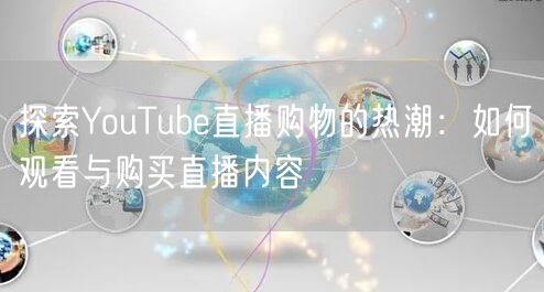 探索YouTube直播购物的热潮:如何观看与购买直播内容