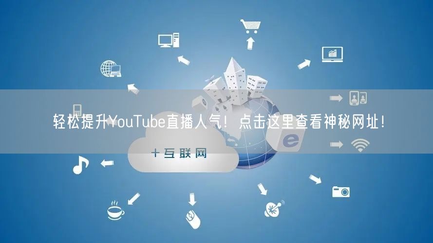 轻松提升YouTube直播人气!点击这里查看神秘网址!