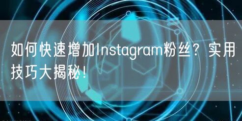 如何快速增加Instagram粉丝？实用技巧大揭秘！