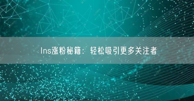 Ins涨粉秘籍：轻松吸引更多关注者