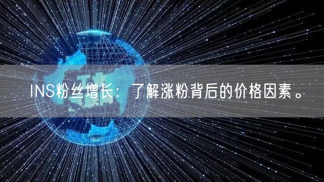 INS粉丝增长：了解涨粉背后的价格因素。