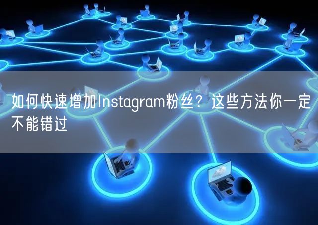 如何快速增加Instagram粉丝?这些方法你一定不能错过