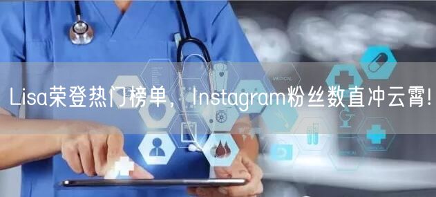 Lisa荣登热门榜单,Instagram粉丝数直冲云霄!