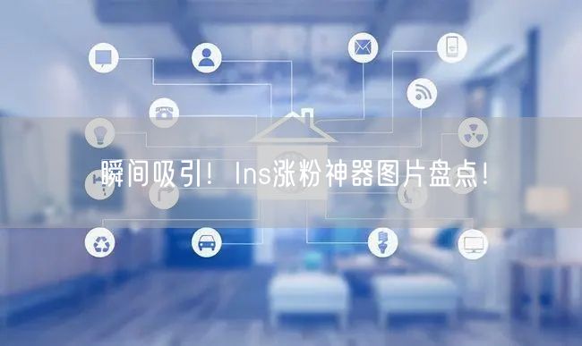 瞬间吸引!Ins涨粉神器图片盘点!