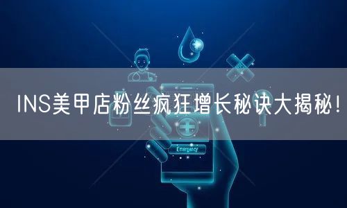 INS美甲店粉丝疯狂增长秘诀大揭秘!