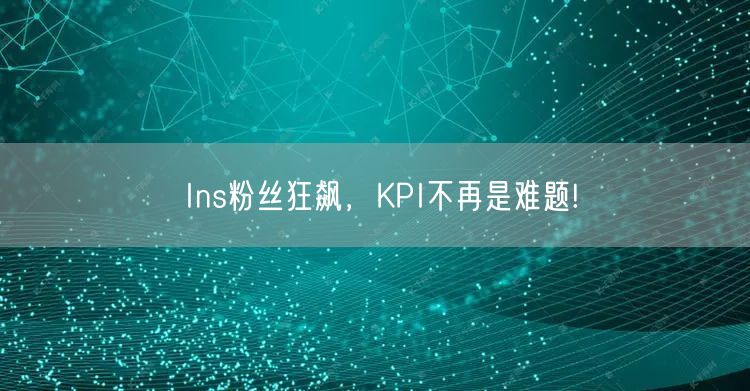 Ins粉丝狂飙,KPI不再是难题!