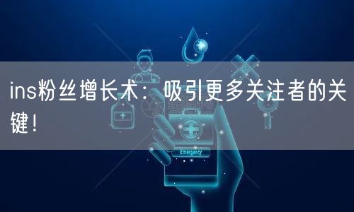 ins粉丝增长术:吸引更多关注者的关键!