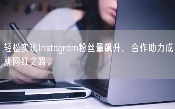 轻松实现Instagram粉丝量飙升,合作助力成就网红之路。
