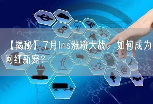 【揭秘】7月Ins涨粉大战,如何成为网红新宠?