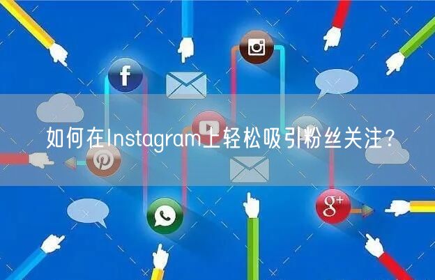 如何在Instagram上轻松吸引粉丝关注?