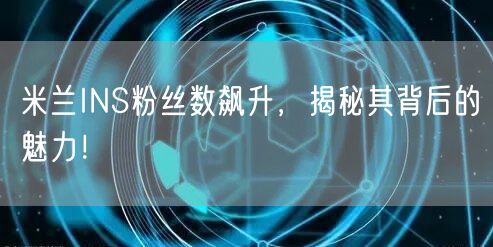 米兰INS粉丝数飙升,揭秘其背后的魅力!