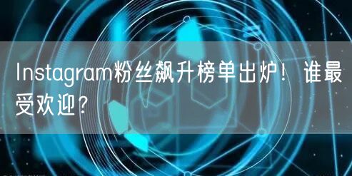 Instagram粉丝飙升榜单出炉!谁最受欢迎?