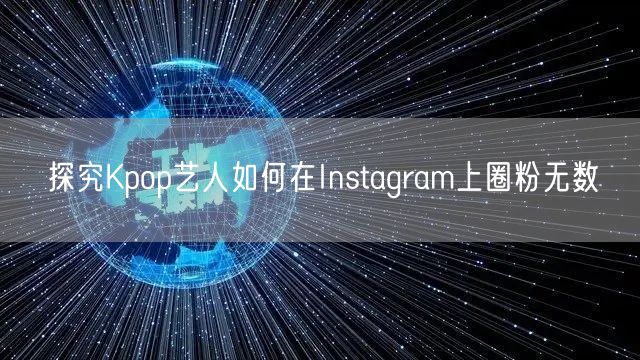 探究Kpop艺人如何在Instagram上圈粉无数