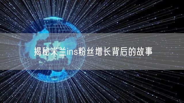 揭秘米兰ins粉丝增长背后的故事