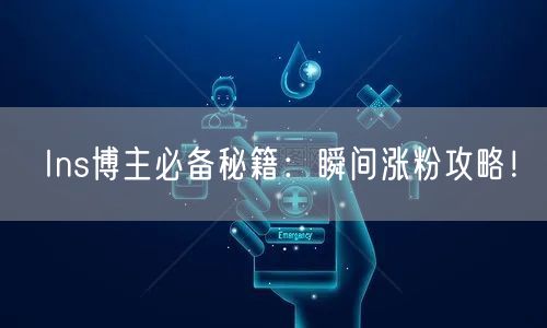 Ins博主必备秘籍:瞬间涨粉攻略!